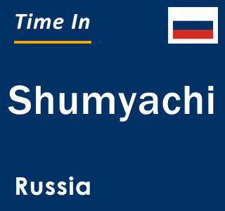 Current local time in Shumyachi, Russia