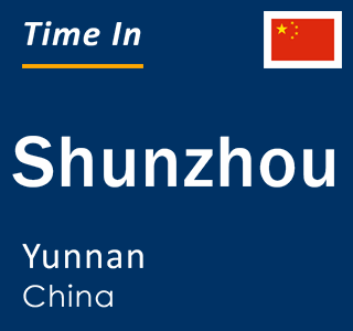 Current local time in Shunzhou, Yunnan, China