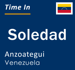 Current local time in Soledad, Anzoategui, Venezuela