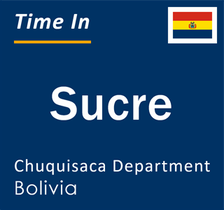 Current local time in Sucre, Chuquisaca Department, Bolivia