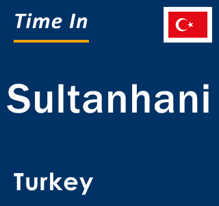 Current local time in Sultanhani, Turkey