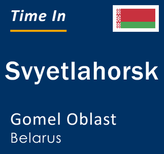 Current local time in Svyetlahorsk, Gomel Oblast, Belarus