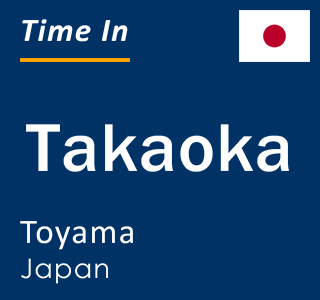 Current local time in Takaoka, Toyama, Japan