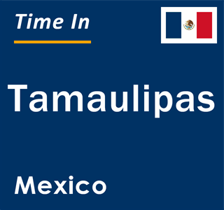 Current local time in Tamaulipas, Mexico