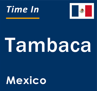 Current local time in Tambaca, Mexico