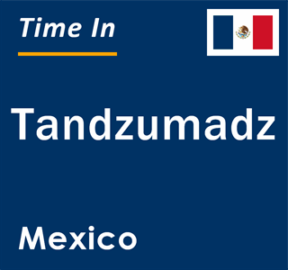 Current local time in Tandzumadz, Mexico