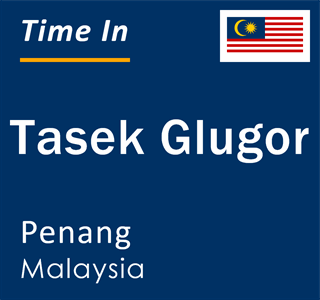 Current local time in Tasek Glugor, Penang, Malaysia