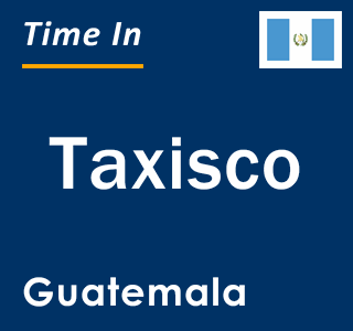 Current local time in Taxisco, Guatemala