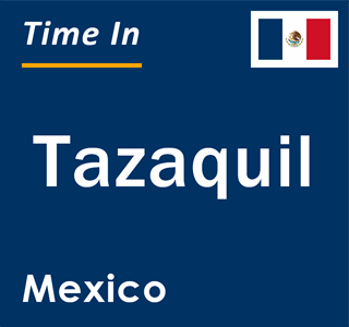 Current local time in Tazaquil, Mexico