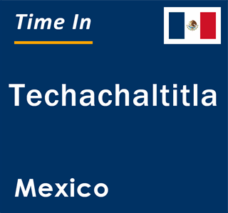 Current local time in Techachaltitla, Mexico