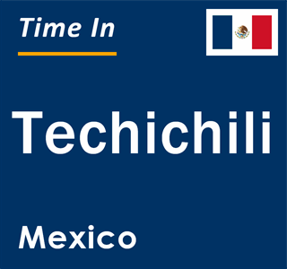 Current local time in Techichili, Mexico