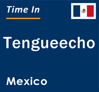 Current local time in Tengueecho, Mexico