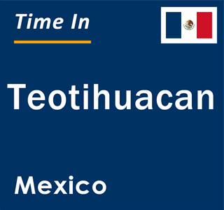 Current local time in Teotihuacan, Mexico