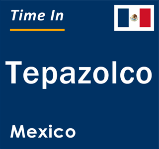 Current local time in Tepazolco, Mexico