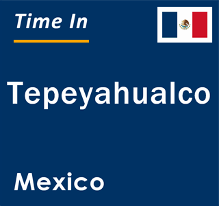 Current local time in Tepeyahualco, Mexico