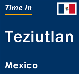 Current local time in Teziutlan, Mexico