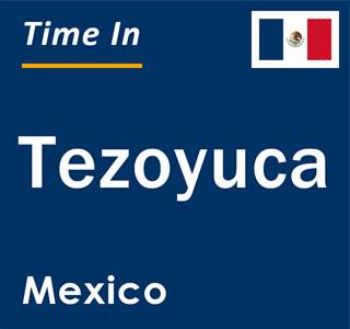 Current local time in Tezoyuca, Mexico