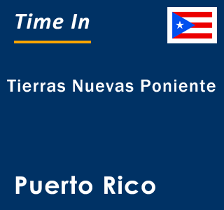 Current local time in Tierras Nuevas Poniente, Puerto Rico