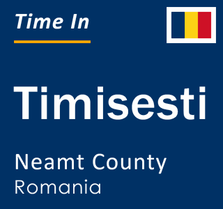 Current local time in Timisesti, Neamt County, Romania