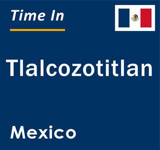 Current local time in Tlalcozotitlan, Mexico