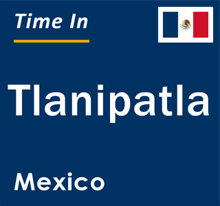 Current local time in Tlanipatla, Mexico