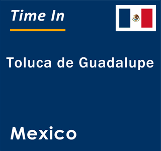 Current local time in Toluca de Guadalupe, Mexico