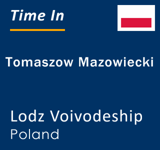 Current local time in Tomaszow Mazowiecki, Lodz Voivodeship, Poland