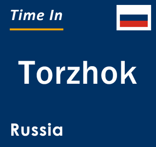 Current local time in Torzhok, Russia