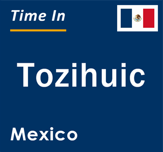 Current local time in Tozihuic, Mexico