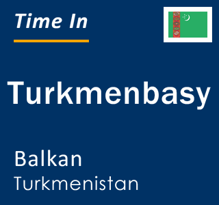 Current local time in Turkmenbasy, Balkan, Turkmenistan