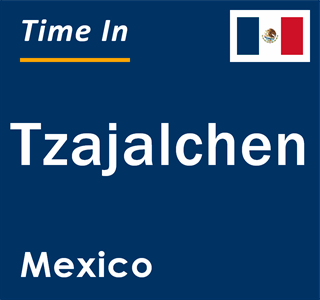 Current local time in Tzajalchen, Mexico