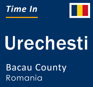 Current local time in Urechesti, Bacau County, Romania