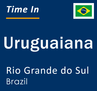 Current local time in Uruguaiana, Rio Grande do Sul, Brazil