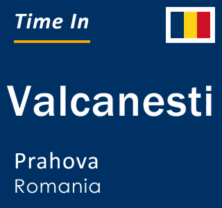 Current local time in Valcanesti, Prahova, Romania