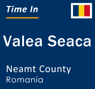 Current local time in Valea Seaca, Neamt County, Romania