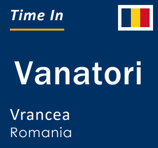 Current local time in Vanatori, Vrancea, Romania