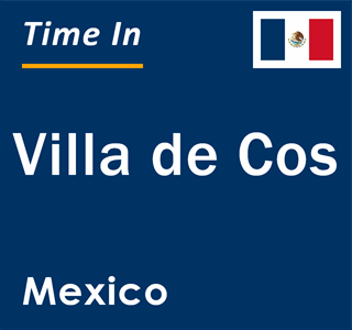 Current local time in Villa de Cos, Mexico