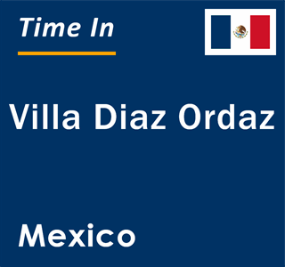 Current local time in Villa Diaz Ordaz, Mexico