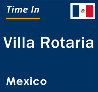 Current local time in Villa Rotaria, Mexico