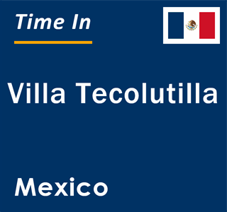 Current local time in Villa Tecolutilla, Mexico