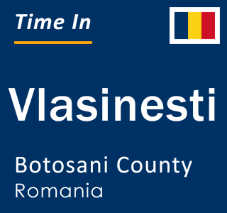 Current local time in Vlasinesti, Botosani County, Romania