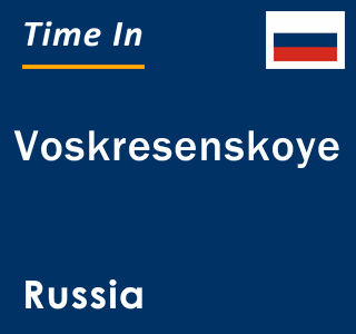 Current local time in Voskresenskoye, Russia