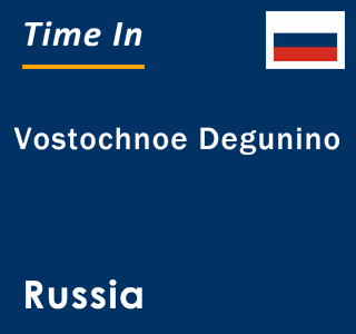 Current local time in Vostochnoe Degunino, Russia