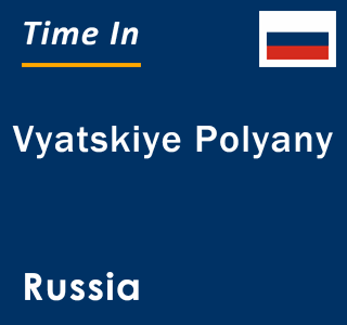 Current local time in Vyatskiye Polyany, Russia