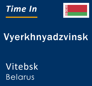 Current local time in Vyerkhnyadzvinsk, Vitebsk, Belarus