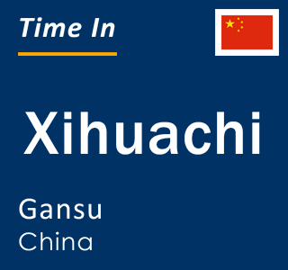 Current local time in Xihuachi, Gansu, China