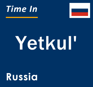 Current local time in Yetkul', Russia