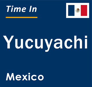 Current local time in Yucuyachi, Mexico