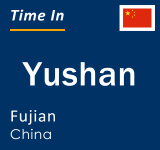 Current local time in Yushan, Fujian, China