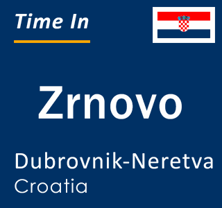 Current local time in Zrnovo, Dubrovnik-Neretva, Croatia